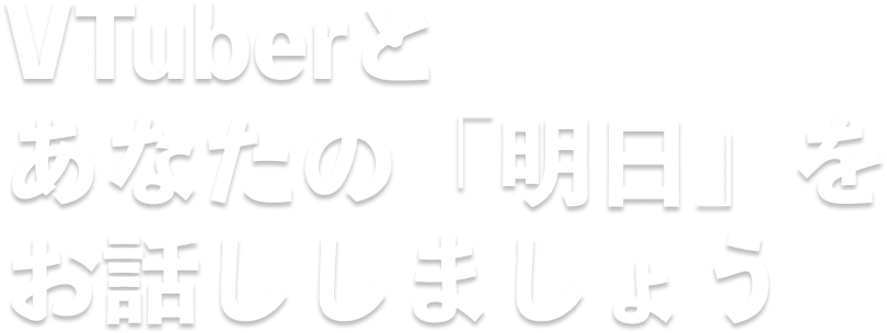 VTuberとあなたの「明日」を話しましょう